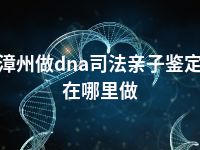 漳州做dna司法亲子鉴定在哪里做