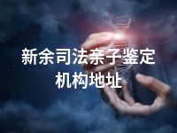 新余司法亲子鉴定机构地址