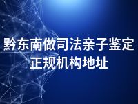 黔东南做司法亲子鉴定正规机构地址