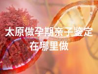 太原做孕期亲子鉴定在哪里做