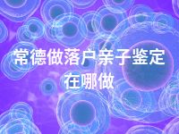 常德做落户亲子鉴定在哪做