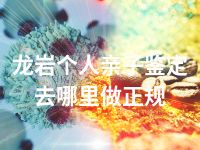 龙岩个人亲子鉴定去哪里做正规