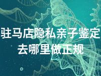 驻马店隐私亲子鉴定去哪里做正规
