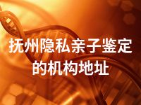 抚州隐私亲子鉴定的机构地址