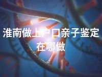 淮南做上户口亲子鉴定在哪做