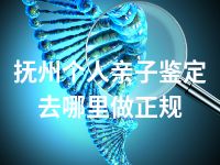 抚州个人亲子鉴定去哪里做正规