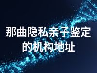 那曲隐私亲子鉴定的机构地址