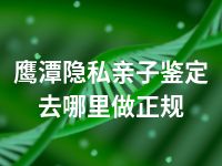 鹰潭隐私亲子鉴定去哪里做正规