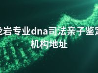 龙岩专业dna司法亲子鉴定机构地址