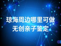 琼海周边哪里可做无创亲子鉴定