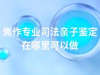 焦作专业司法亲子鉴定在哪里可以做