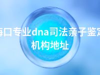 海口专业dna司法亲子鉴定机构地址