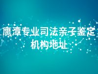 鹰潭专业司法亲子鉴定机构地址