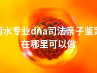 丽水专业dna司法亲子鉴定在哪里可以做