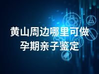黄山周边哪里可做孕期亲子鉴定