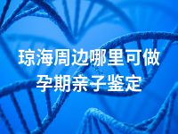 琼海周边哪里可做孕期亲子鉴定