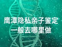 鹰潭隐私亲子鉴定一般去哪里做