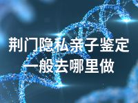 荆门隐私亲子鉴定一般去哪里做
