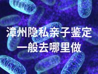 漳州隐私亲子鉴定一般去哪里做