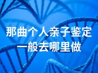 那曲个人亲子鉴定一般去哪里做