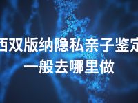 西双版纳隐私亲子鉴定一般去哪里做