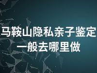 马鞍山隐私亲子鉴定一般去哪里做