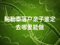 阿勒泰落户亲子鉴定去哪里能做