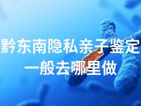 黔东南隐私亲子鉴定一般去哪里做