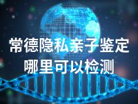 常德隐私亲子鉴定哪里可以检测