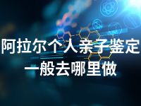 阿拉尔个人亲子鉴定一般去哪里做