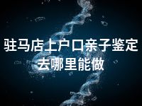驻马店上户口亲子鉴定去哪里能做