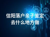 信阳落户亲子鉴定去什么地方做