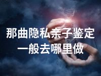 那曲隐私亲子鉴定一般去哪里做