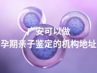 广安可以做孕期亲子鉴定的机构地址