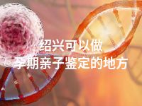 绍兴可以做孕期亲子鉴定的地方