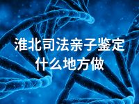 淮北司法亲子鉴定什么地方做