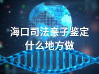 海口司法亲子鉴定什么地方做