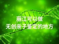 丽江可以做无创亲子鉴定的地方