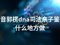 巴音郭楞dna司法亲子鉴定什么地方做