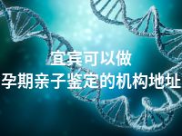 宜宾可以做孕期亲子鉴定的机构地址