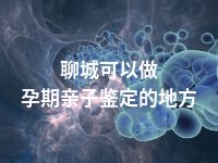 聊城可以做孕期亲子鉴定的地方