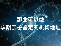 那曲可以做孕期亲子鉴定的机构地址