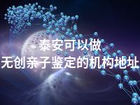 泰安可以做无创亲子鉴定的机构地址