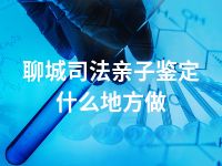 聊城司法亲子鉴定什么地方做