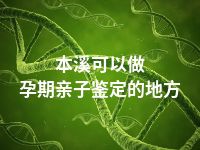 本溪可以做孕期亲子鉴定的地方