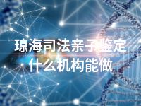 琼海司法亲子鉴定什么机构能做