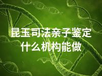 昆玉司法亲子鉴定什么机构能做