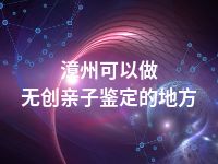 漳州可以做无创亲子鉴定的地方