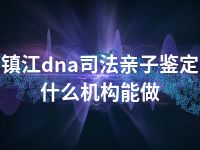 镇江dna司法亲子鉴定什么机构能做