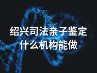 绍兴司法亲子鉴定什么机构能做